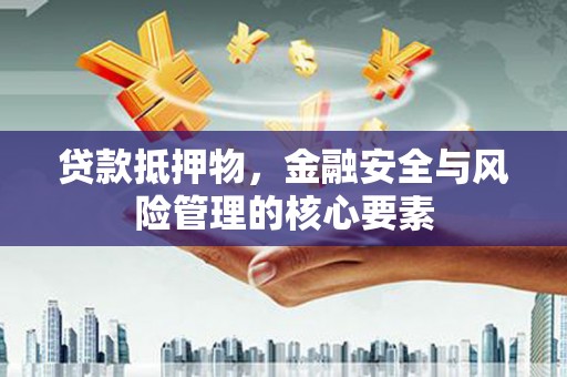 秀山贷款抵押物，金融安全与风险管理的核心要素