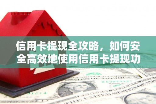 秀山信用卡提现全攻略，如何安全高效地使用信用卡提现功能