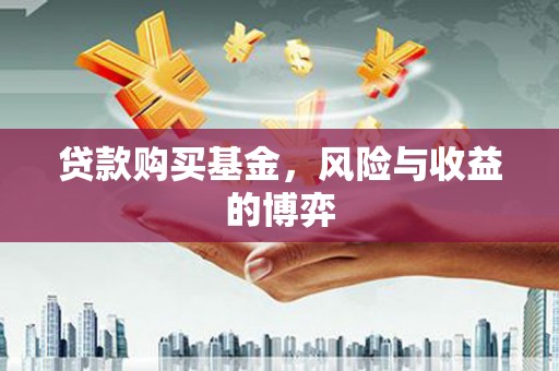 秀山贷款购买基金，风险与收益的博弈