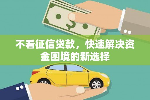 秀山不看征信贷款，快速解决资金困境的新选择