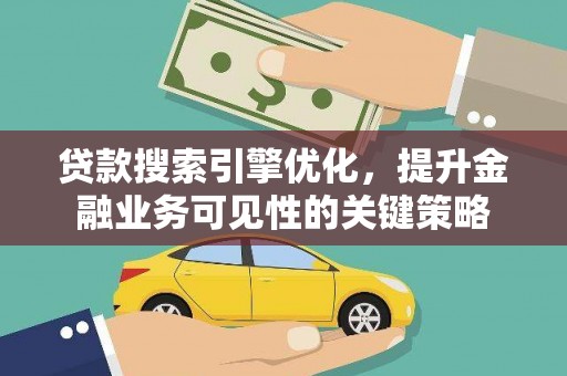 秀山贷款搜索引擎优化，提升金融业务可见性的关键策略