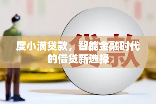 秀山度小满贷款，智能金融时代的借贷新选择