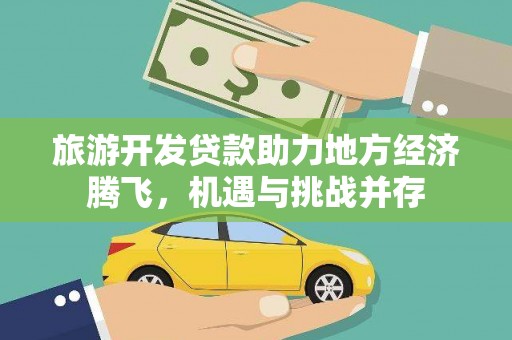 秀山旅游开发贷款助力地方经济腾飞，机遇与挑战并存