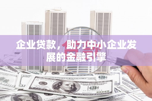 秀山企业贷款，助力中小企业发展的金融引擎
