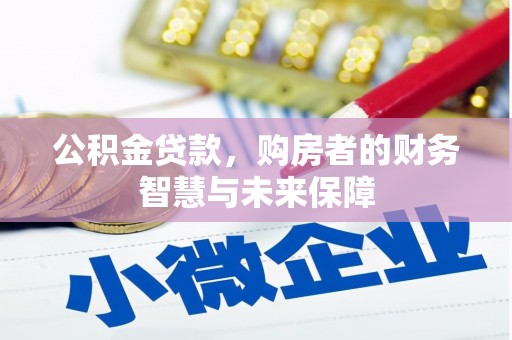秀山公积金贷款，购房者的财务智慧与未来保障