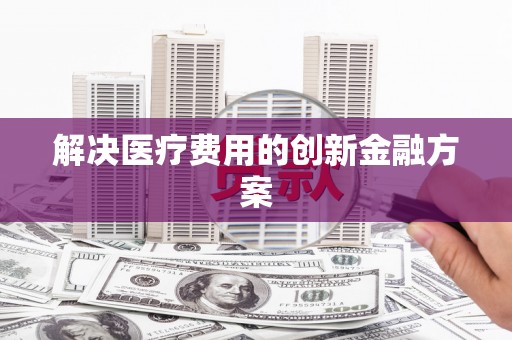 秀山解决医疗费用的创新金融方案
