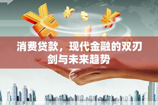 秀山消费贷款，现代金融的双刃剑与未来趋势