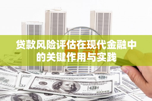 秀山贷款风险评估在现代金融中的关键作用与实践