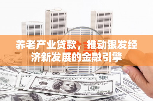 秀山养老产业贷款，推动银发经济新发展的金融引擎