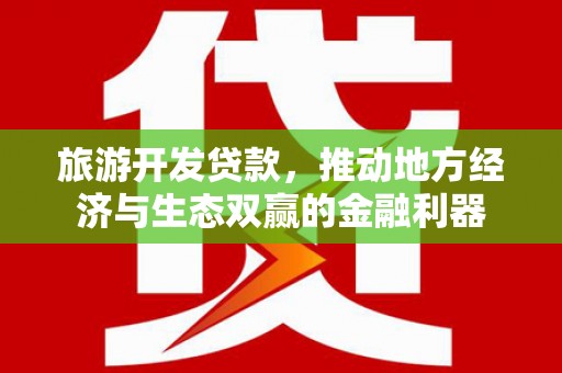 秀山旅游开发贷款，推动地方经济与生态双赢的金融利器