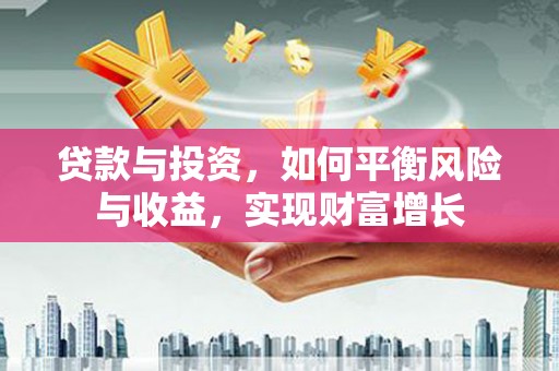 秀山贷款与投资，如何平衡风险与收益，实现财富增长