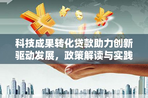 秀山科技成果转化贷款助力创新驱动发展，政策解读与实践探索