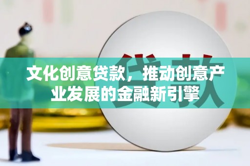 秀山文化创意贷款，推动创意产业发展的金融新引擎