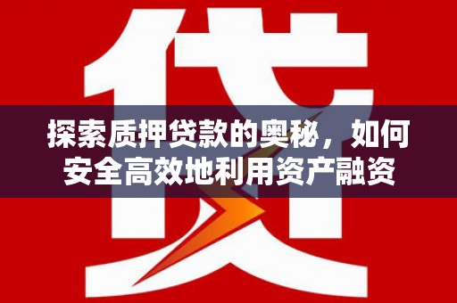 秀山探索质押贷款的奥秘，如何安全高效地利用资产融资