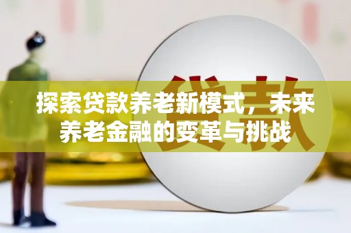 秀山探索贷款养老新模式，未来养老金融的变革与挑战