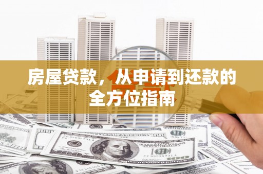 秀山房屋贷款，从申请到还款的全方位指南