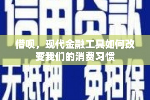 秀山借呗，现代金融工具如何改变我们的消费习惯