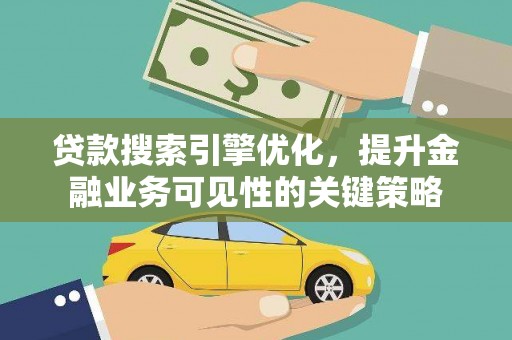 秀山贷款搜索引擎优化，提升金融业务可见性的关键策略