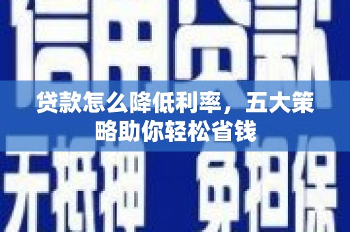 秀山贷款怎么降低利率，五大策略助你轻松省钱