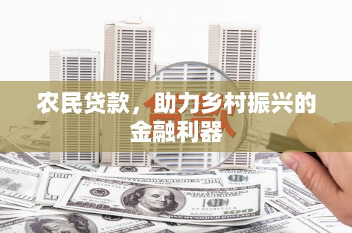 秀山农民贷款，助力乡村振兴的金融利器