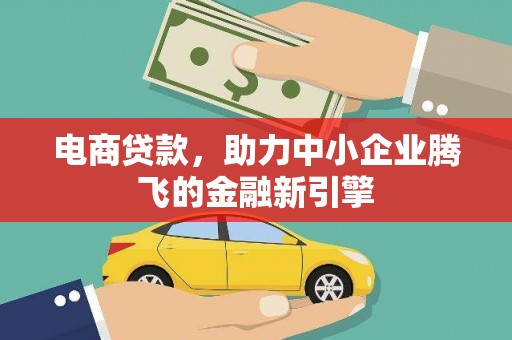秀山电商贷款，助力中小企业腾飞的金融新引擎