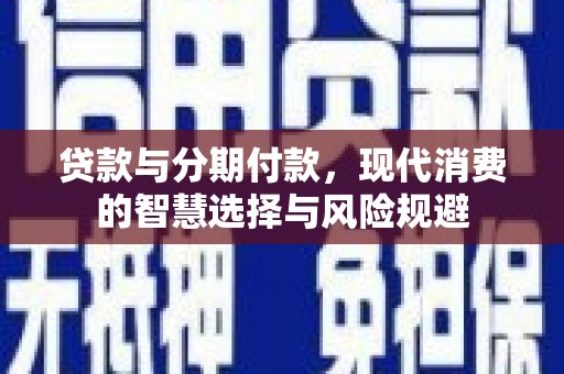 秀山贷款与分期付款，现代消费的智慧选择与风险规避