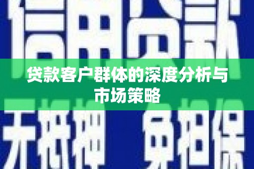 秀山贷款客户群体的深度分析与市场策略