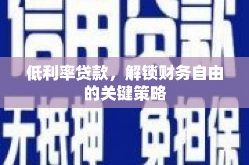 秀山低利率贷款，解锁财务自由的关键策略