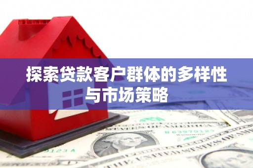 秀山探索贷款客户群体的多样性与市场策略