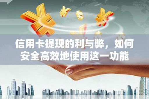 秀山信用卡提现的利与弊，如何安全高效地使用这一功能