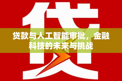 秀山贷款与人工智能审批，金融科技的未来与挑战