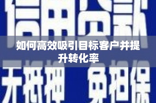 秀山如何高效吸引目标客户并提升转化率