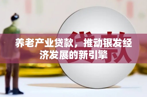 秀山养老产业贷款，推动银发经济发展的新引擎