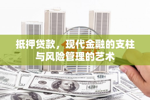 秀山抵押贷款，现代金融的支柱与风险管理的艺术