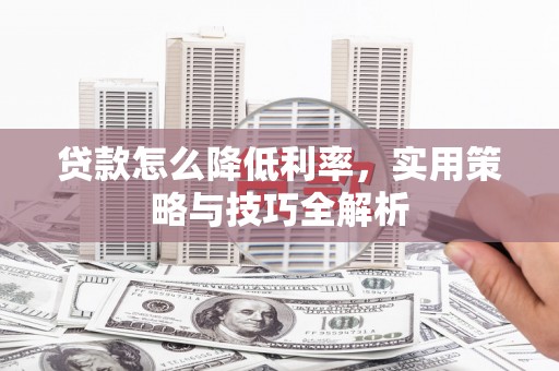 秀山贷款怎么降低利率，实用策略与技巧全解析