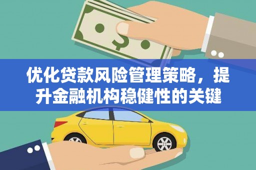 秀山优化贷款风险管理策略，提升金融机构稳健性的关键