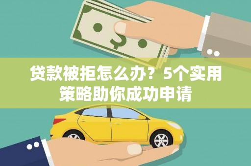 秀山贷款被拒怎么办？5个实用策略助你成功申请