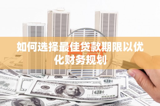 秀山如何选择最佳贷款期限以优化财务规划