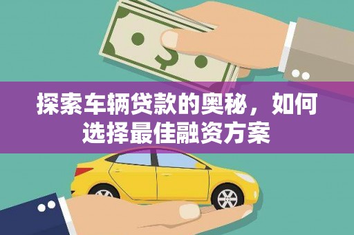 秀山探索车辆贷款的奥秘，如何选择最佳融资方案