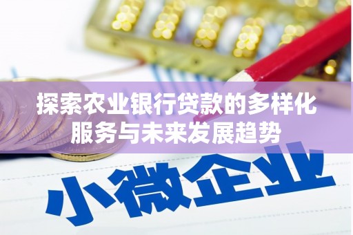 秀山探索农业银行贷款的多样化服务与未来发展趋势