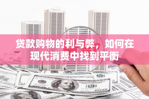 秀山贷款购物的利与弊，如何在现代消费中找到平衡