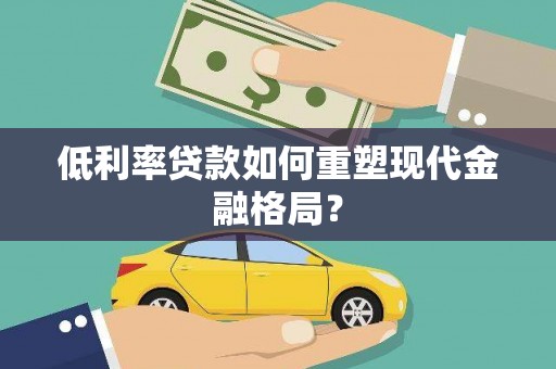 秀山低利率贷款如何重塑现代金融格局？