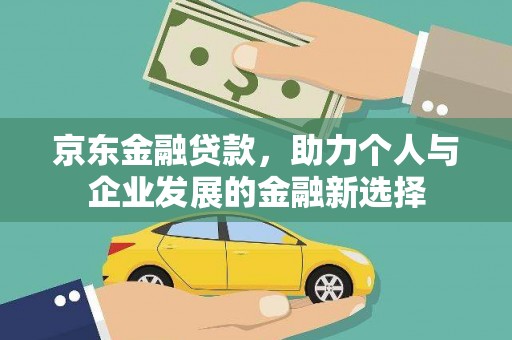 秀山京东金融贷款，助力个人与企业发展的金融新选择