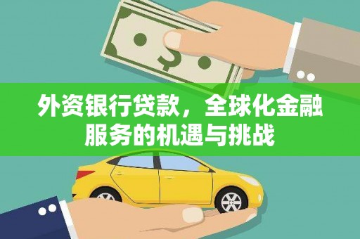 秀山外资银行贷款，全球化金融服务的机遇与挑战
