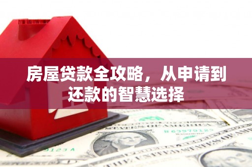 秀山房屋贷款全攻略，从申请到还款的智慧选择