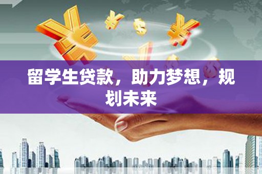 秀山留学生贷款，助力梦想，规划未来