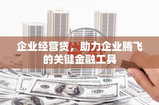 秀山企业经营贷，助力企业腾飞的关键金融工具