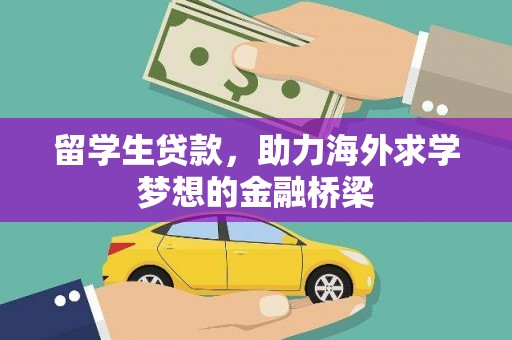 秀山留学生贷款，助力海外求学梦想的金融桥梁