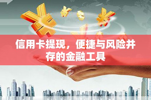秀山信用卡提现，便捷与风险并存的金融工具