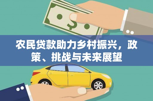 秀山农民贷款助力乡村振兴，政策、挑战与未来展望